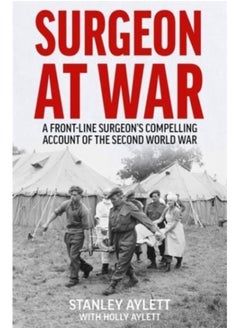 Surgeon at War : A Frontline Surgeon's Compelling Account of the Second World War