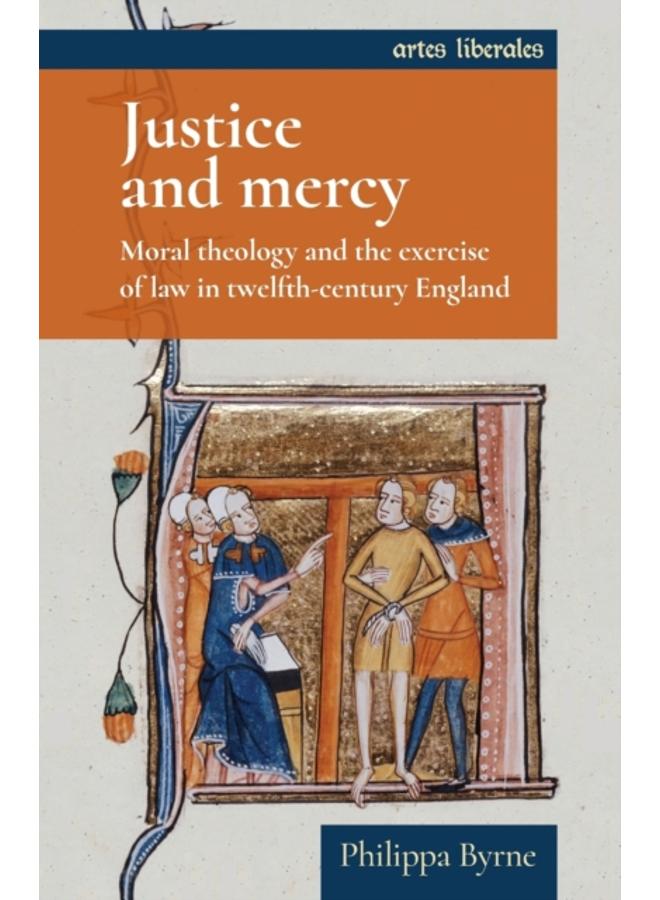Justice and Mercy : Moral Theology and the Exercise of Law in Twelfth-Century England 