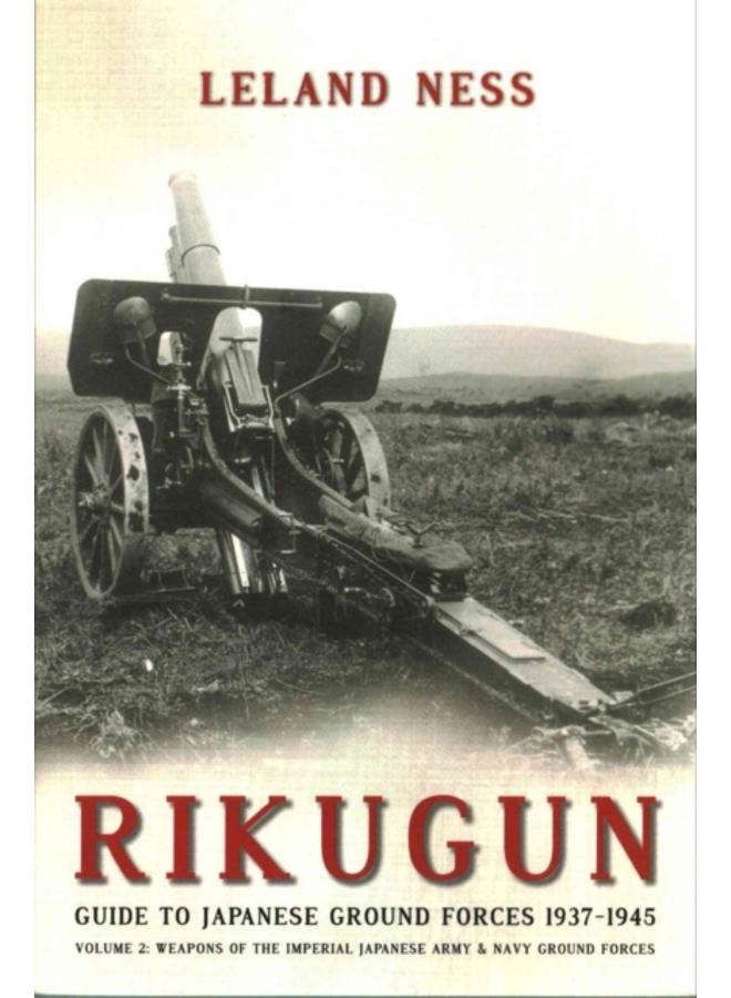 Rikugun: Guide to Japanese Ground Forces 1937-1945 : Volume 2: Weapons of the Imperial Japanese Army & Navy Ground Forces