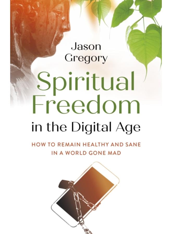 Spiritual Freedom in the Digital Age : How to Remain Healthy and Sane in a World Gone Mad 