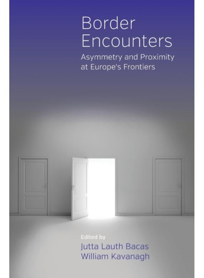 Border Encounters : Asymmetry and Proximity at Europe's Frontiers 
