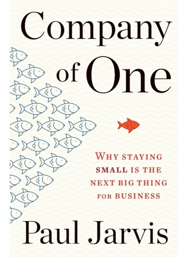 Company Of One : Why Staying Small Is the Next Big Thing for Business