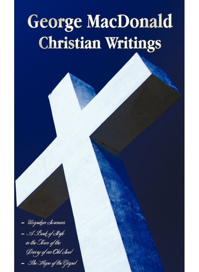 George MacDonald Christian Writings complete and Unabridged Unspoken Sermons by George Macdonald Series I Ii Iii in One Volume A Book of Strife in the Form of the Diary of an Old Soul and The H - Hardback