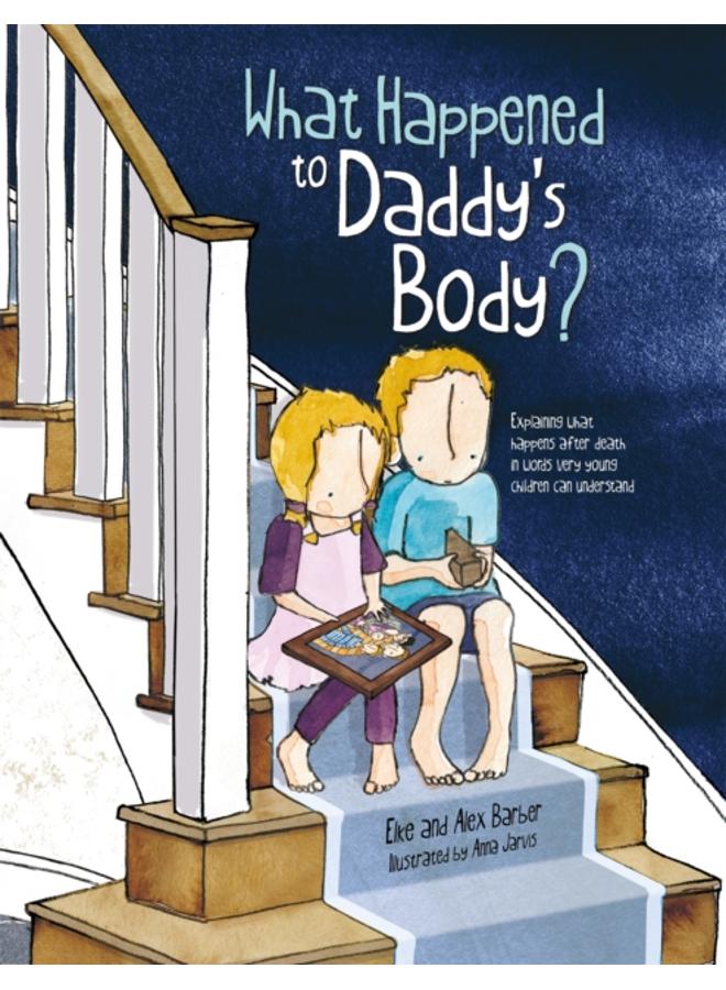 What Happened to Daddy's Body? : Explaining what happens after death in words very young children can understand 
