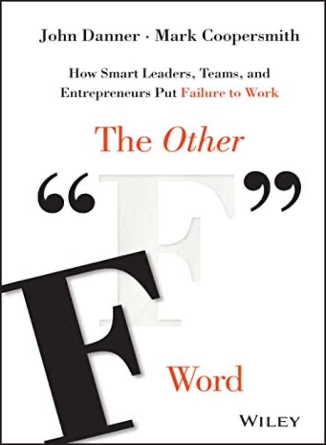 The Other "F" Word: How Smart Leaders, Teams, and Entrepreneurs Put Failure to Work 