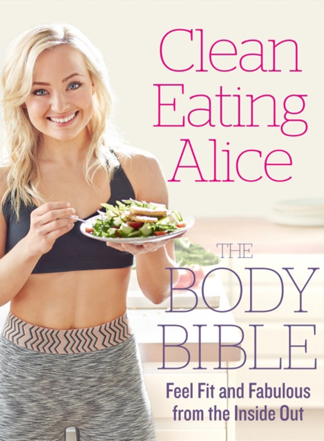 Clean Eating Alice The Body Bible : Feel Fit and Fabulous from the Inside out