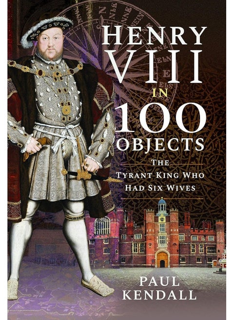 Henry VIII in 100 Objects: The Tyrant King Who Had Six Wives