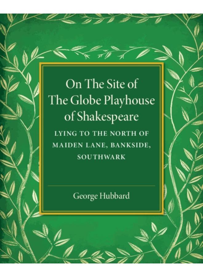 On the Site of the Globe Playhouse of Shakespeare : Lying to the North of Maiden Lane, Bankside, Southwark 