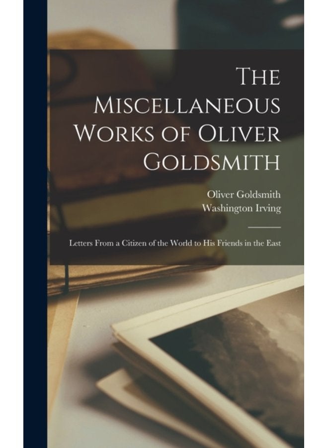 The Miscellaneous Works of Oliver Goldsmith Letters From a Citizen of the World to His Friends in the East - Hardback