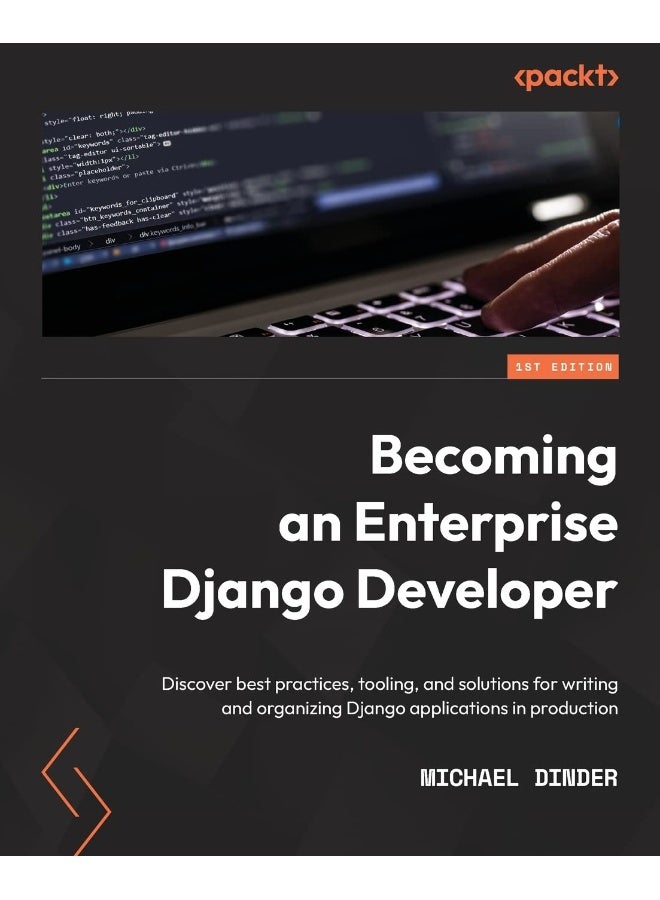 Becoming an Enterprise Django Developer: Discover best practices, tooling, and solutions for writing and organizing Django applications in production