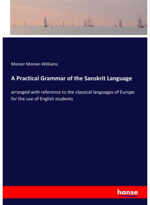 A Practical Grammar of the Sanskrit Language: arranged with reference to the classical languages of Europe for the use of English students