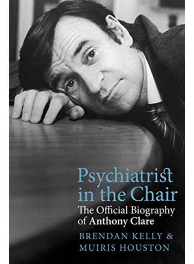 Psychiatrist in the Chair : The Official Biography of Anthony Clare 