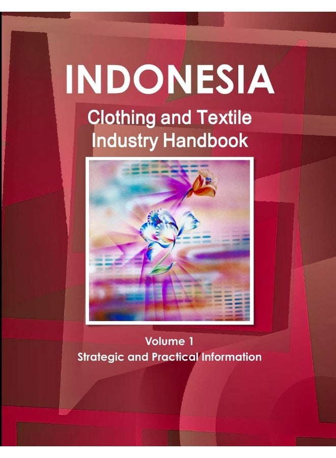 Indonesia Clothing and Textile Industry Handbook Volume 1 Strategic and Practical Information  - Image 1