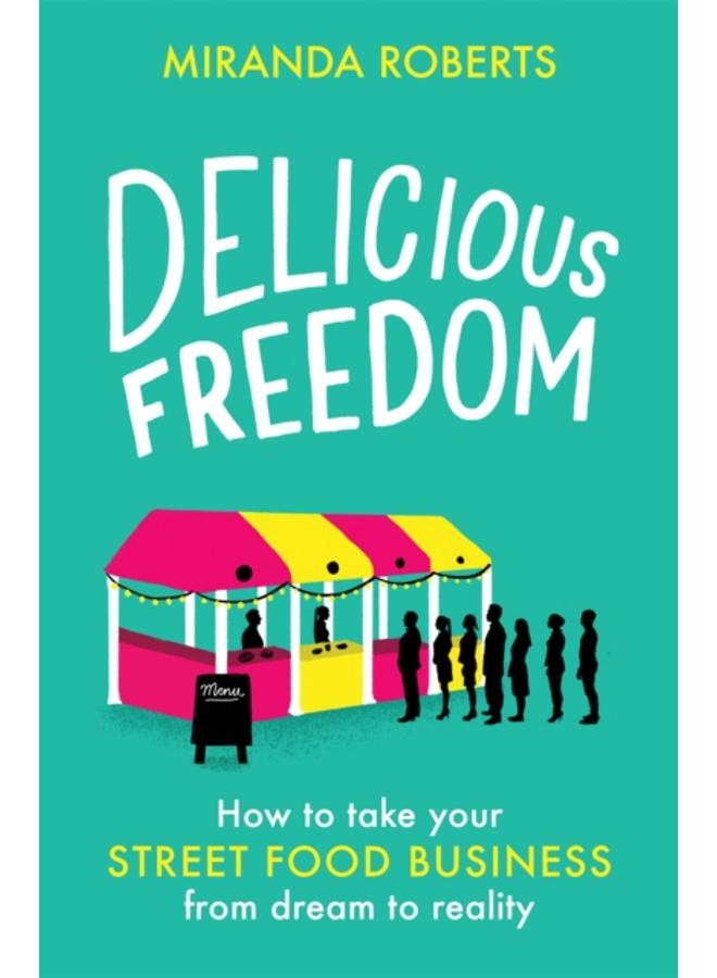 Delicious Freedom : How to Take Your Street Food Business from Dream to Reality 