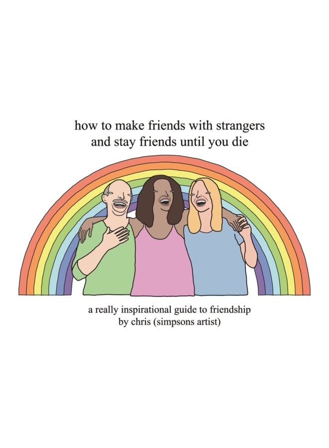 How to Make Friends With Strangers and Stay Friends Until You Die A Really Inspirational Guide to Friendship - Hardback