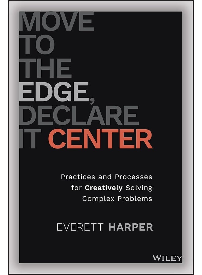 Move to the Edge, Declare it Center: Practices and Processes for Creatively Solving Complex Problems