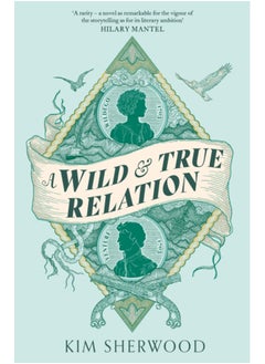 A Wild & True Relation : A 'remarkable' (Hilary Mantel) feminist adventure story of smuggling and myth-making