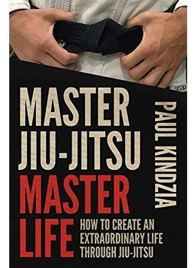 Master Jiujitsu Master Life How To Create An Extraordinary Life Through Jiujitsu 