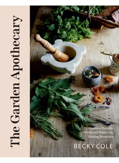 The Garden Apothecary : Transform Flowers, Weeds and Plants into Healing Remedies
