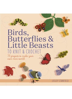 Birds Butterflies And Little Beasts To Knit And Crochet 75 Projects To Make Your Own Mini World 