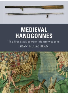 Medieval Handgonnes: The first black powder infantry weapons 