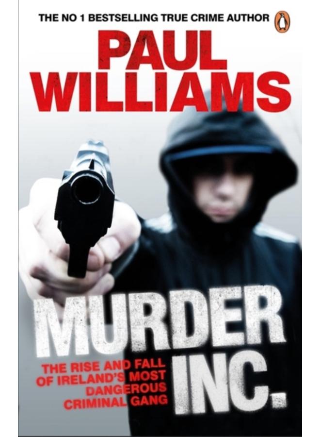 Murder Inc. : The Rise and Fall of Ireland's Most Dangerous Criminal Gang 