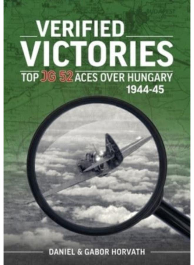 Verified Victories : Top JG 52 Aces Over Hungary 1944-45 