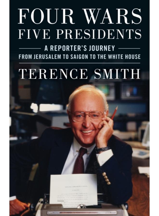 Four Wars, Five Presidents : A Reporter's Journey from Jerusalem to Saigon to the White House 