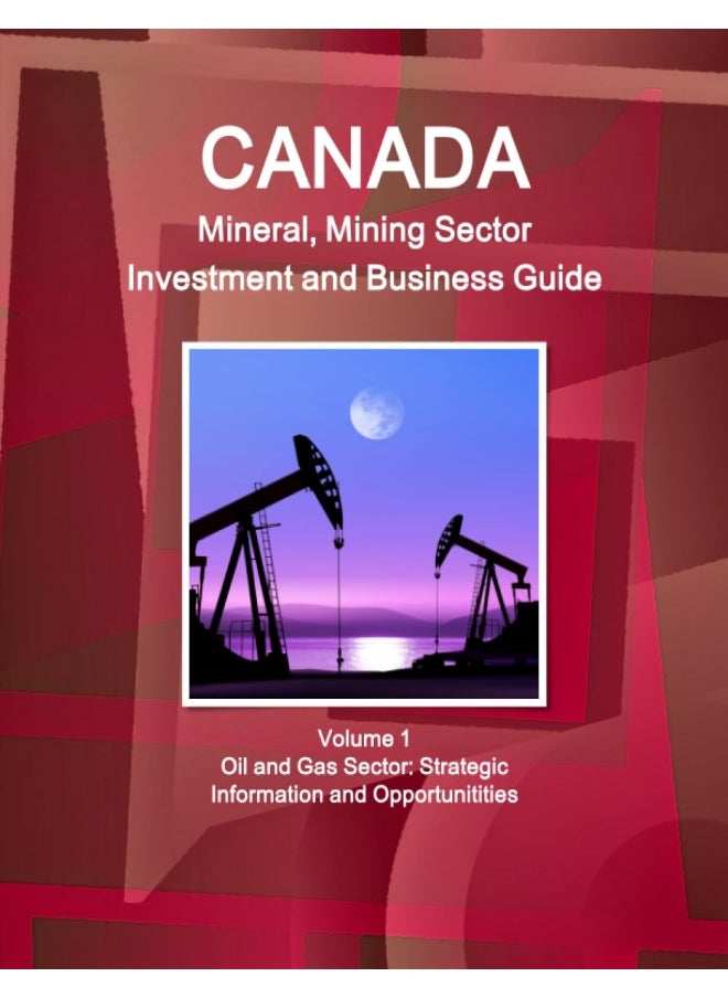 Canada Mineral and Mining Sector Investment and Business Guide Volume 1 Oil and Gas Sector: Strategic Information and Opportunitities  - Image 1