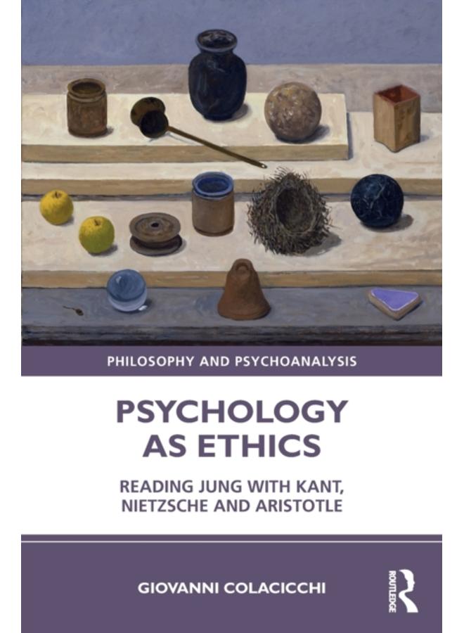 Psychology as Ethics : Reading Jung with Kant, Nietzsche and Aristotle 