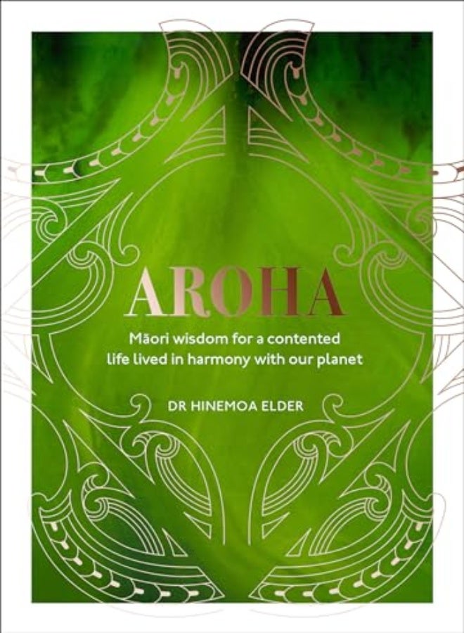 Aroha Maori Wisdom For A Contented Life Lived In Harmony With Our Planet