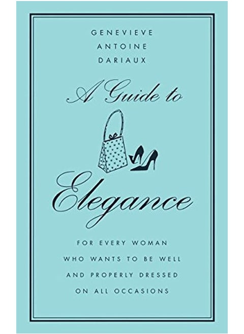 A Guide to Elegance: For Every Woman Who Wants to Be Well and Properly Dressed on All Occasions