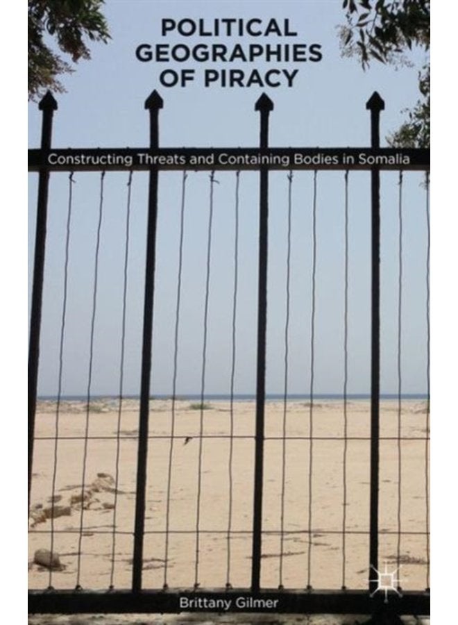 Political Geographies of Piracy Constructing Threats and Containing Bodies in Somalia - Hardback