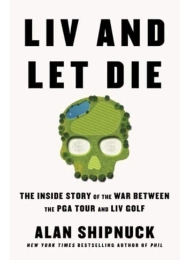 LIV and Let Die : The Inside Story of the War Between the PGA Tour and LIV Golf 