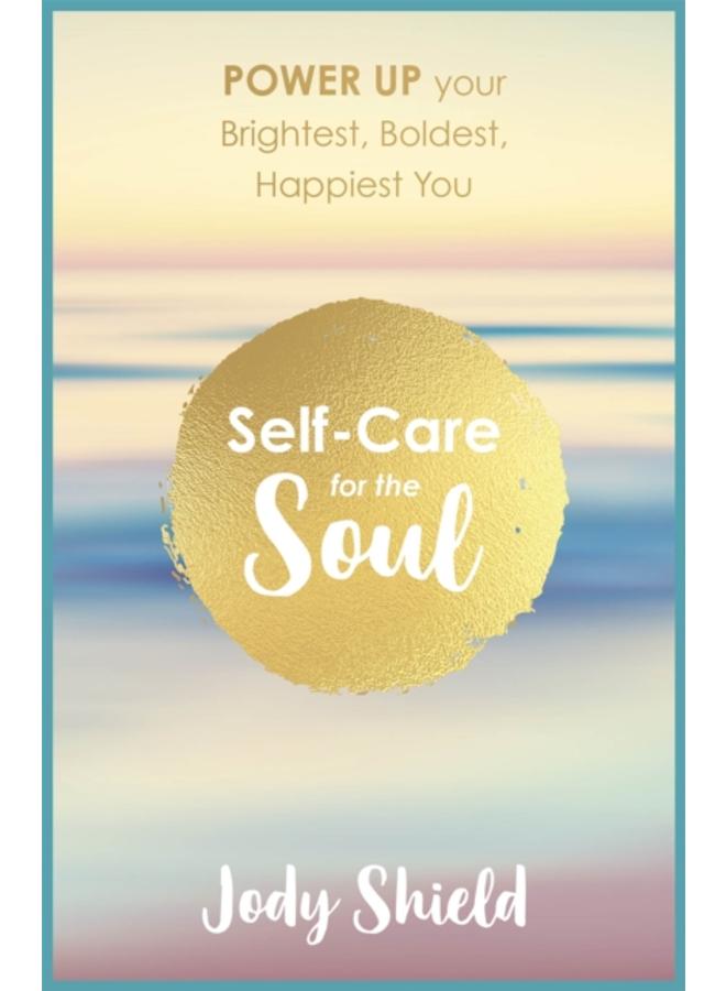 Self-Care for the Soul : Power Up Your Brightest, Boldest, Happiest You 