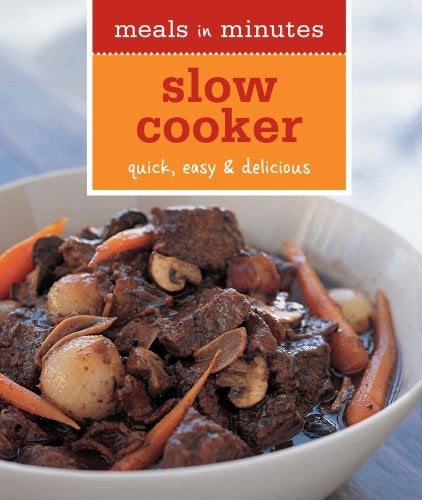 Meals In Minutes Slow Cooker Quick Easy And Delicious 