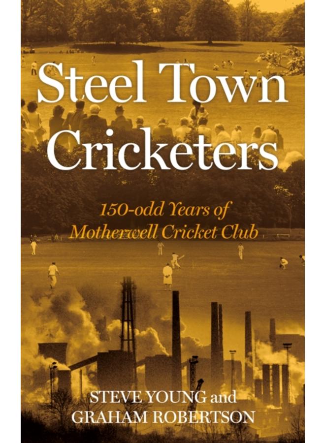 Steel Town Cricketers : 150-odd Years of Motherwell Cricket Club 