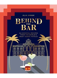 Behind The Bar 50 Cocktail Recipes From The Worlds Most Iconic Hotels 