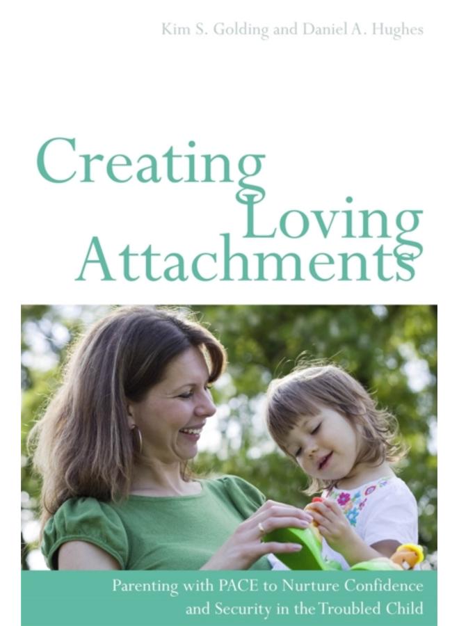 Creating Loving Attachments : Parenting with Pace to Nurture Confidence and Security in the Troubled Child 