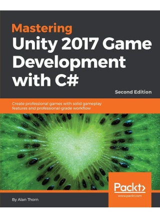 Mastering Unity 2017 Game Development with C# - Second Edition: Create professional games with solid gameplay features and professional-grade workflow