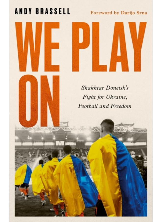 We Play On : Shakhtar Donetsk's Fight for Ukraine, Football and Freedom 