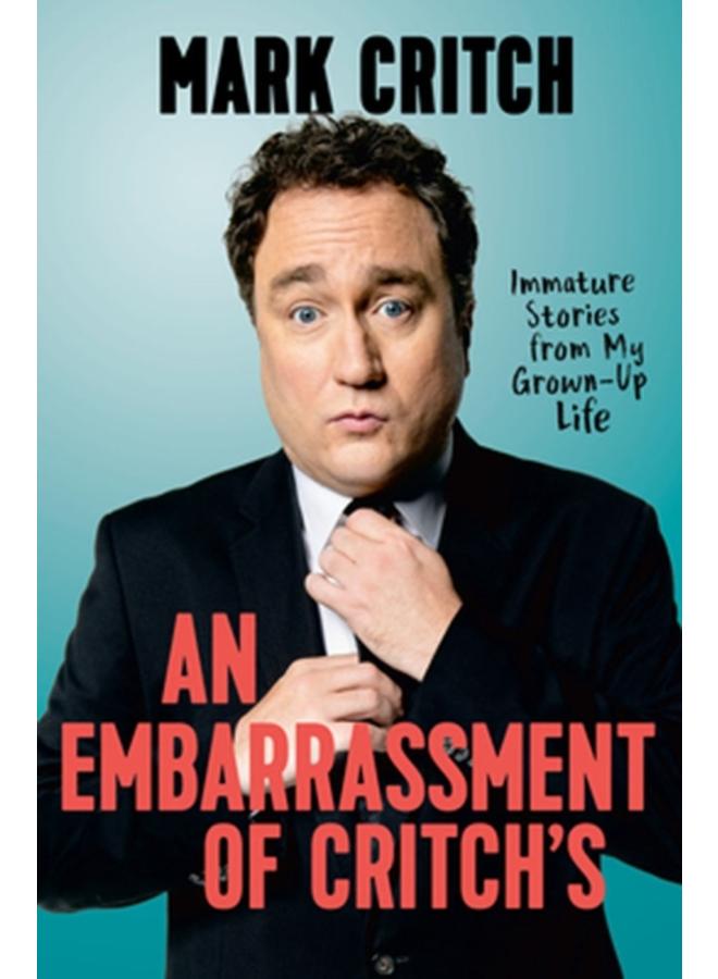 An Embarrassment Of Critch's : Immature Stories From My Grown-Up Life 