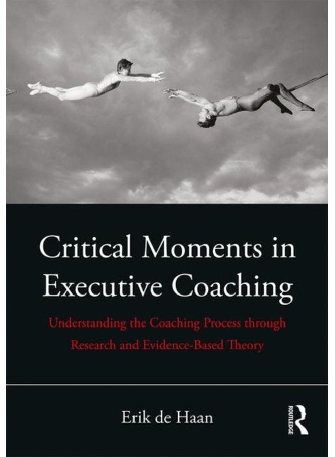 Critical Moments in Executive Coaching Understanding the Coaching Process through Research and Evidence Based Theory - Paperback