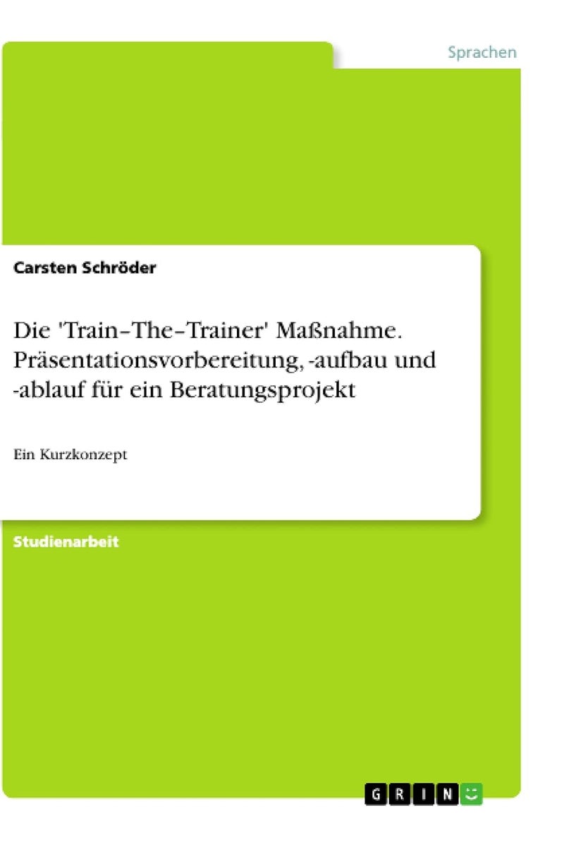 Die 'Train-The-Trainer' Maßnahme. Präsentationsvorbereitung, -aufbau und -ablauf für ein Beratungsprojekt: Ein Kurzkonzept 