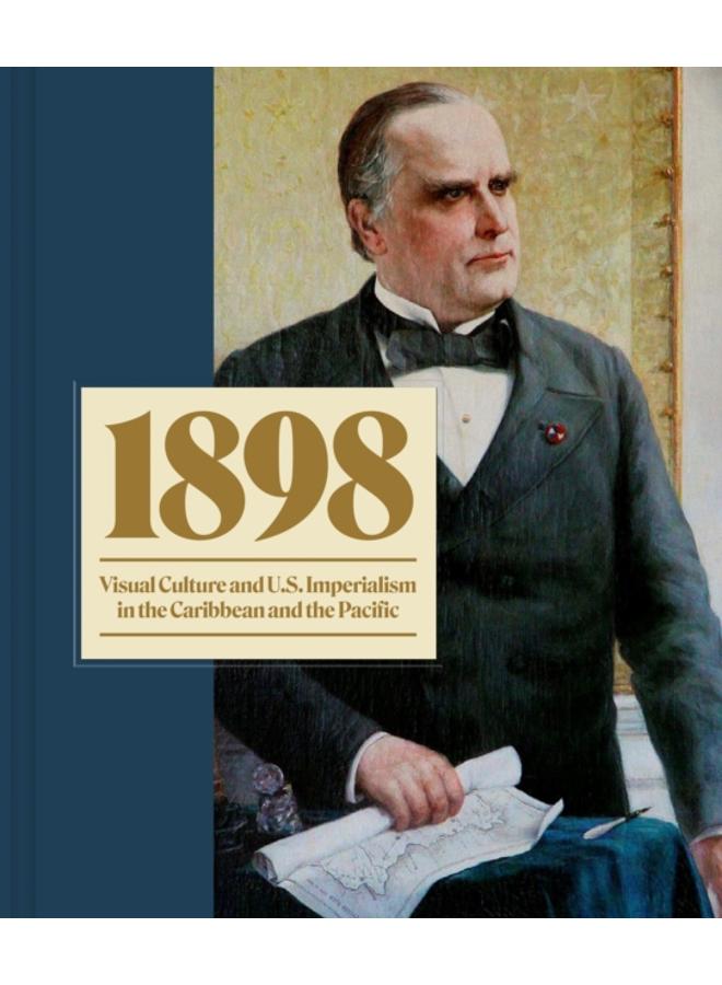 1898 : Visual Culture and U.S. Imperialism in the Caribbean and the Pacific 