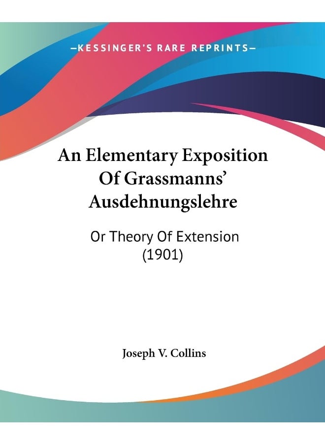 An Elementary Exposition Of Grassmanns' Ausdehnungslehre: Or Theory Of Extension (1901) 