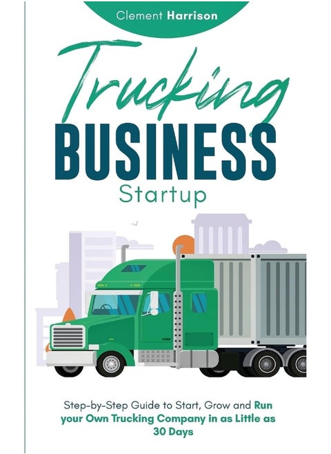 Trucking Business Startup: Step-by-Step Guide to Start, Grow and Run Your Own Trucking Company in as Little as 30 Days