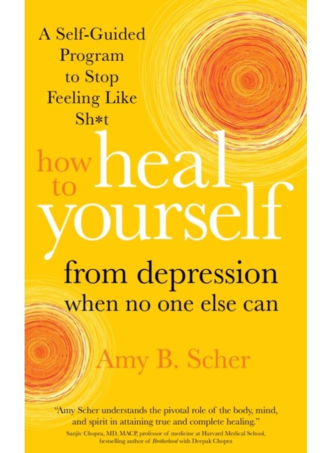 How to Heal Yourself from Depression When No One Else Can A Self Guided Program to Stop Feeling Like Sh t - Paperback