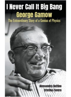 I Never Call It Big Bang - George Gamow: The Extraordinary Story Of A Genius Of Physics 