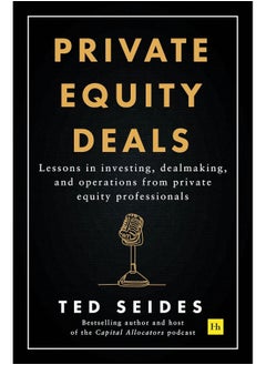 Private Equity Deals: Lessons in Investing, Dealmaking, and Operations from Private Equity Professionals 